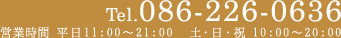 Tel.086-226-0636 営業時間 平日11:00～21:00  土・日・祝　10:00～20:00